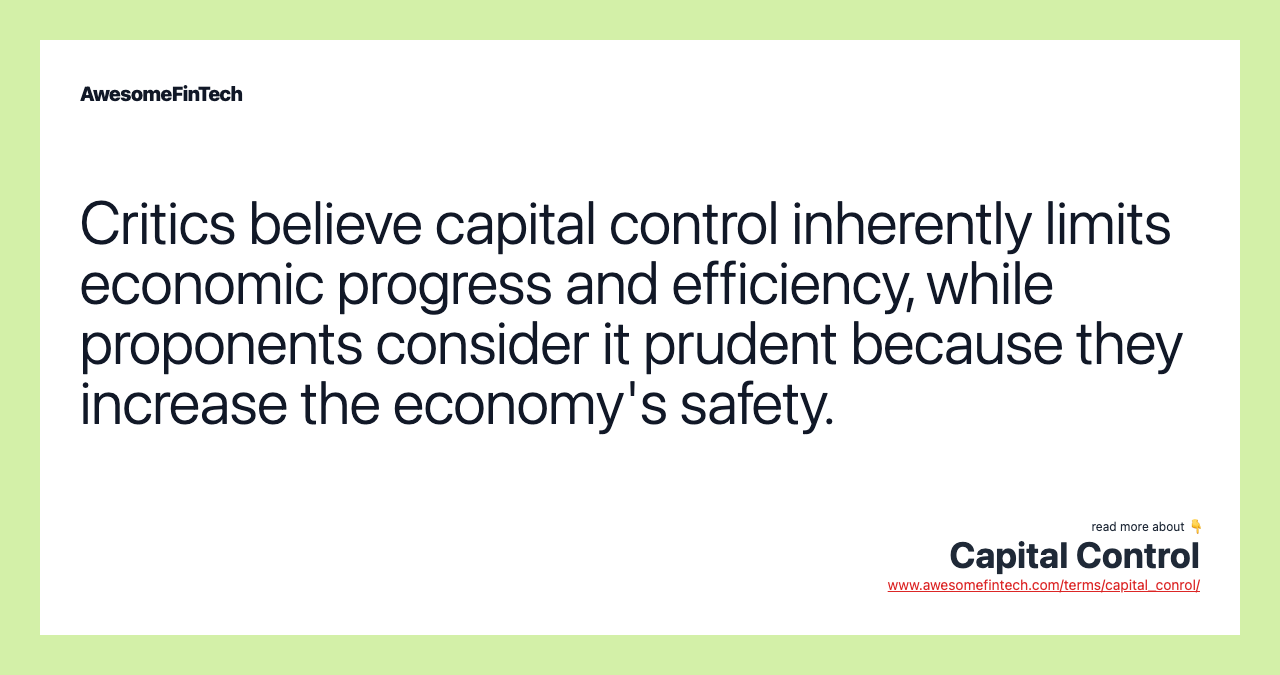 Critics believe capital control inherently limits economic progress and efficiency, while proponents consider it prudent because they increase the economy's safety.