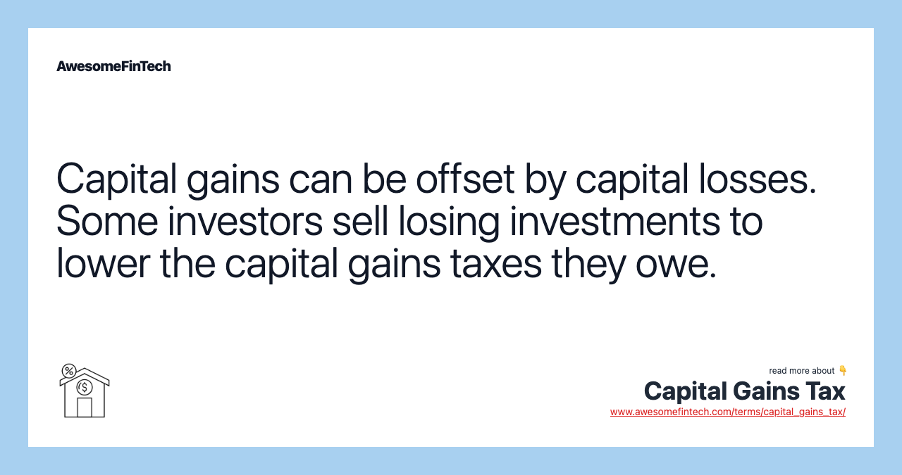 Capital gains can be offset by capital losses. Some investors sell losing investments to lower the capital gains taxes they owe.