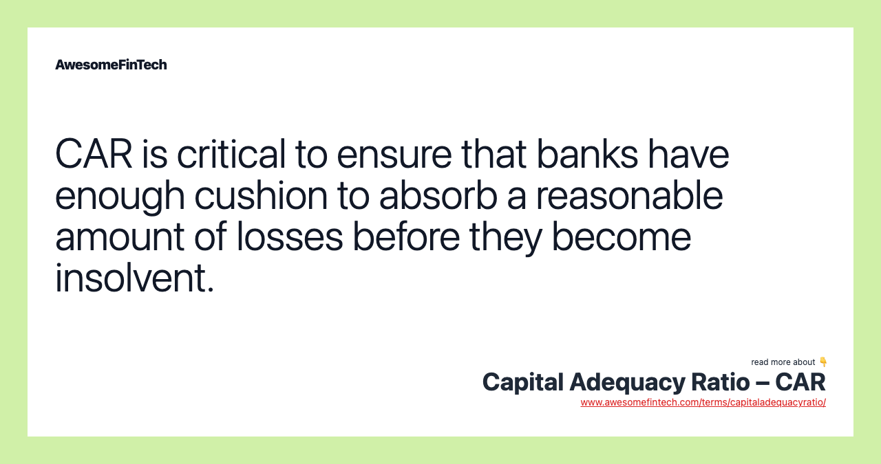 CAR is critical to ensure that banks have enough cushion to absorb a reasonable amount of losses before they become insolvent.