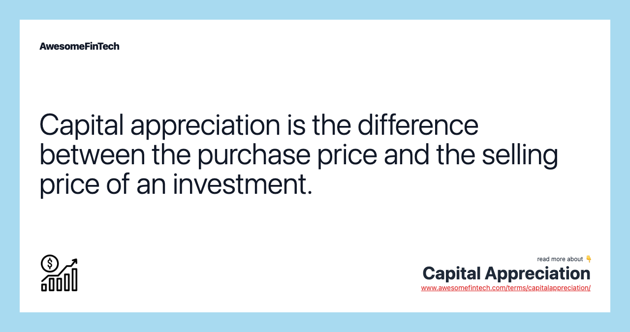 Capital appreciation is the difference between the purchase price and the selling price of an investment.