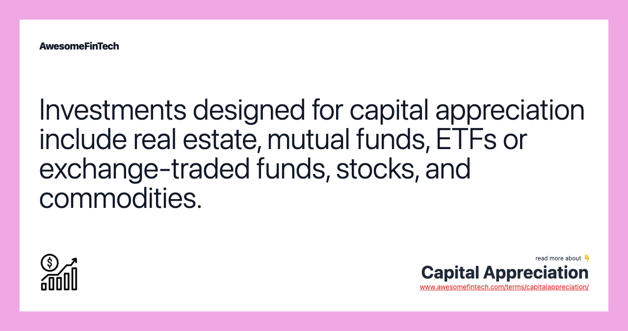 Investments designed for capital appreciation include real estate, mutual funds, ETFs or exchange-traded funds, stocks, and commodities.