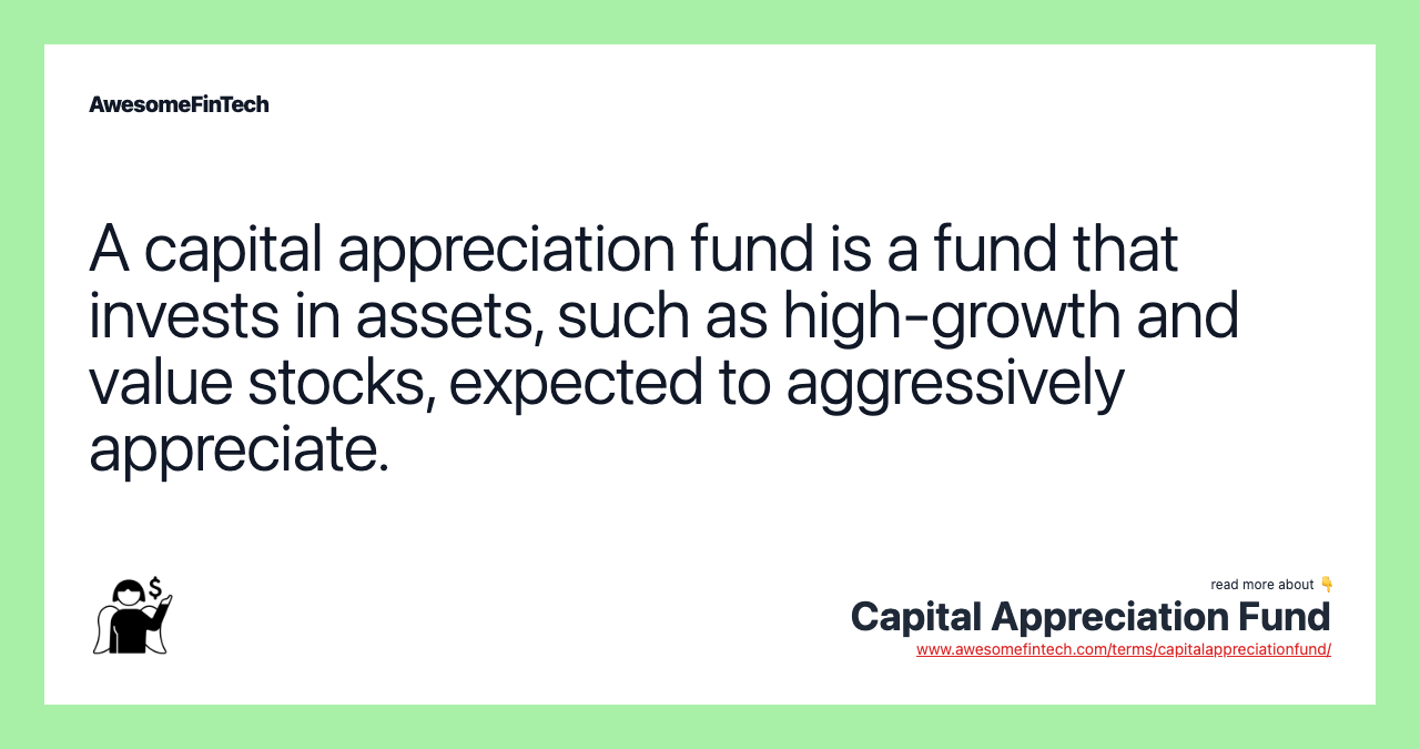 A capital appreciation fund is a fund that invests in assets, such as high-growth and value stocks, expected to aggressively appreciate.