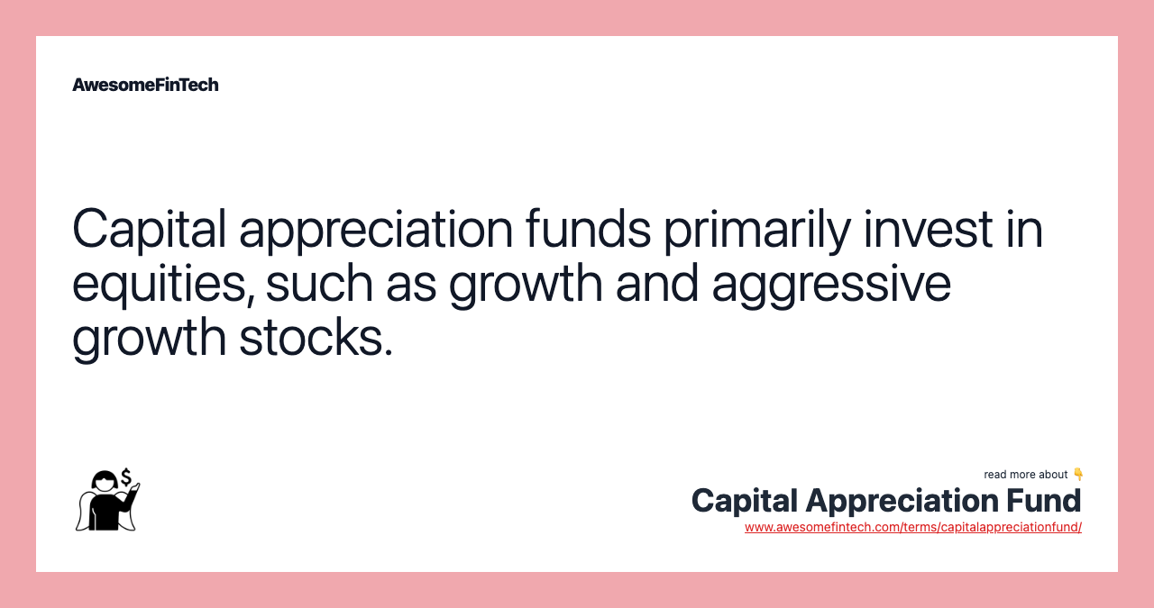 Capital appreciation funds primarily invest in equities, such as growth and aggressive growth stocks.