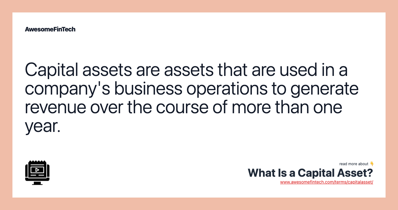 Capital assets are assets that are used in a company's business operations to generate revenue over the course of more than one year.