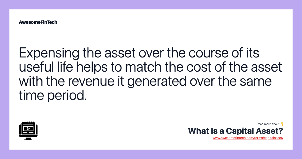 Expensing the asset over the course of its useful life helps to match the cost of the asset with the revenue it generated over the same time period.