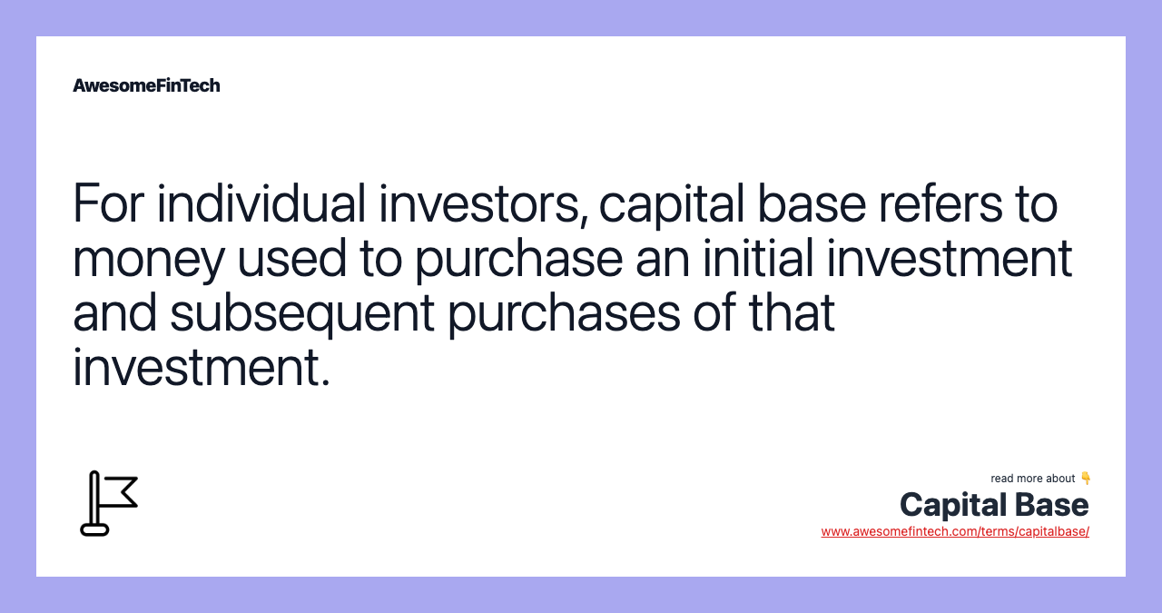 For individual investors, capital base refers to money used to purchase an initial investment and subsequent purchases of that investment.