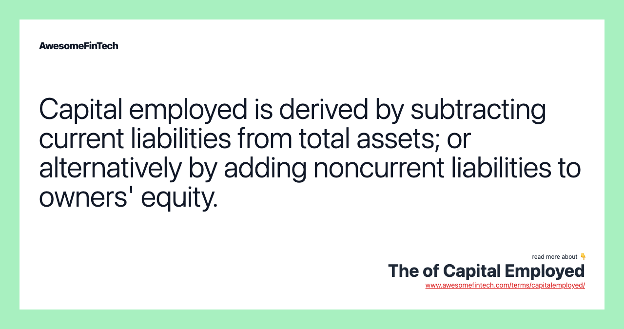Capital employed is derived by subtracting current liabilities from total assets; or alternatively by adding noncurrent liabilities to owners' equity.