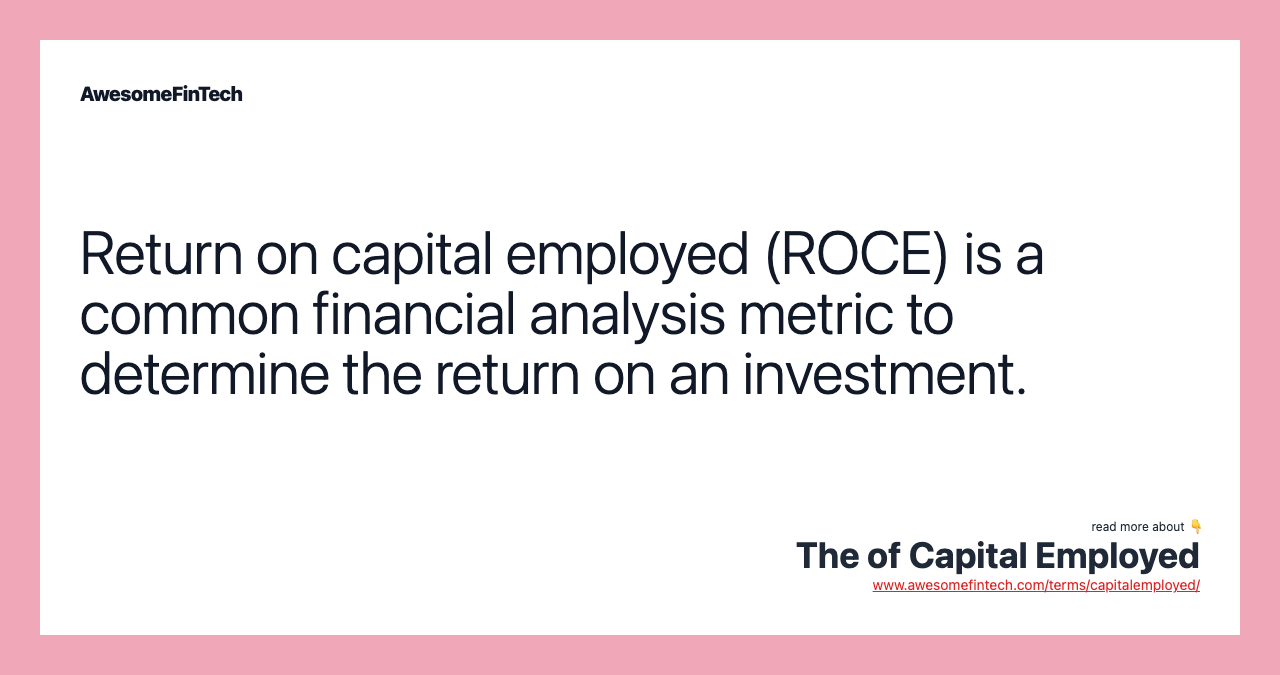Return on capital employed (ROCE) is a common financial analysis metric to determine the return on an investment.