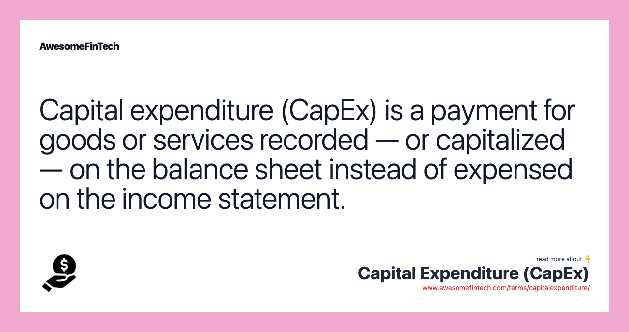 Capital expenditure (CapEx) is a payment for goods or services recorded — or capitalized — on the balance sheet instead of expensed on the income statement.