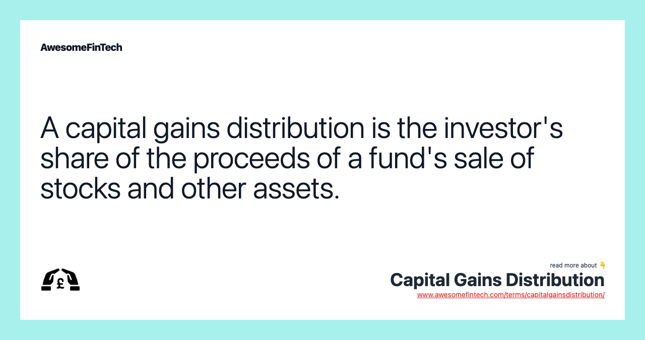 A capital gains distribution is the investor's share of the proceeds of a fund's sale of stocks and other assets.
