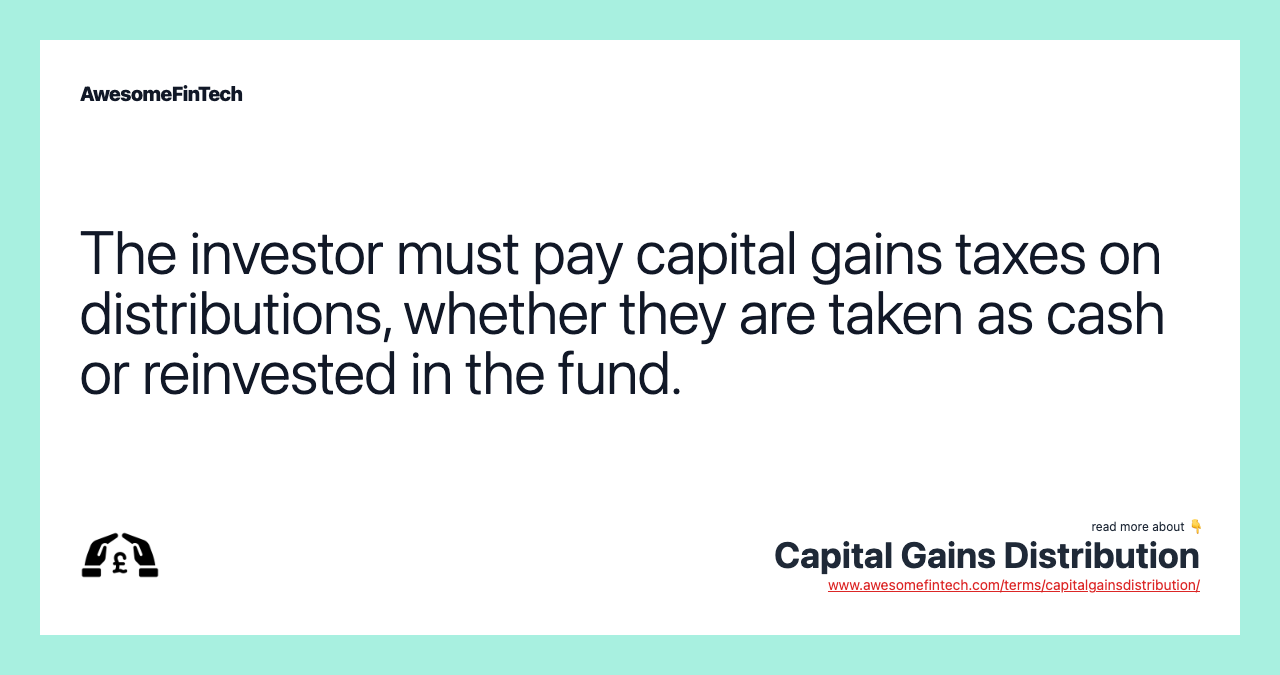 The investor must pay capital gains taxes on distributions, whether they are taken as cash or reinvested in the fund.
