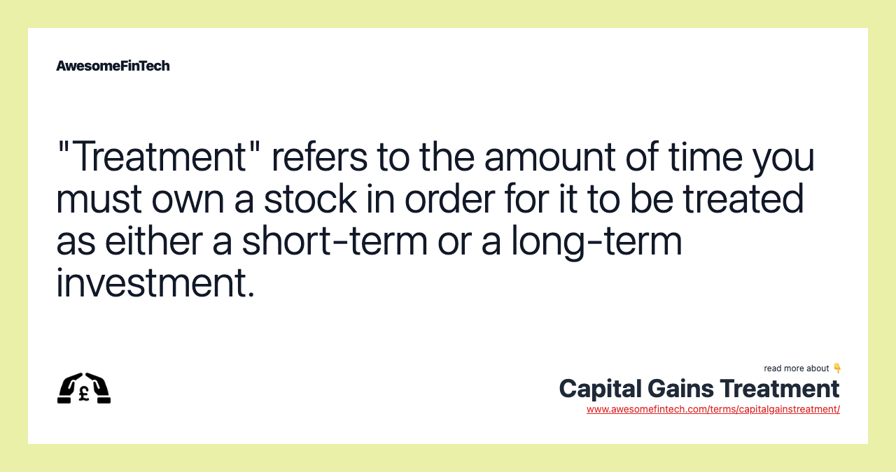 "Treatment" refers to the amount of time you must own a stock in order for it to be treated as either a short-term or a long-term investment.