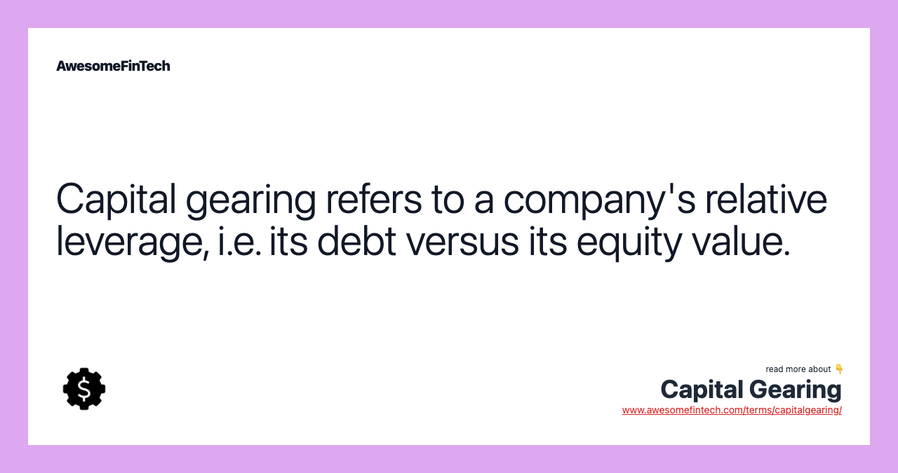 Capital gearing refers to a company's relative leverage, i.e. its debt versus its equity value.