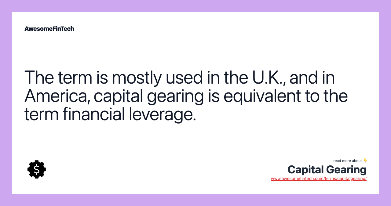 The term is mostly used in the U.K., and in America, capital gearing is equivalent to the term financial leverage.