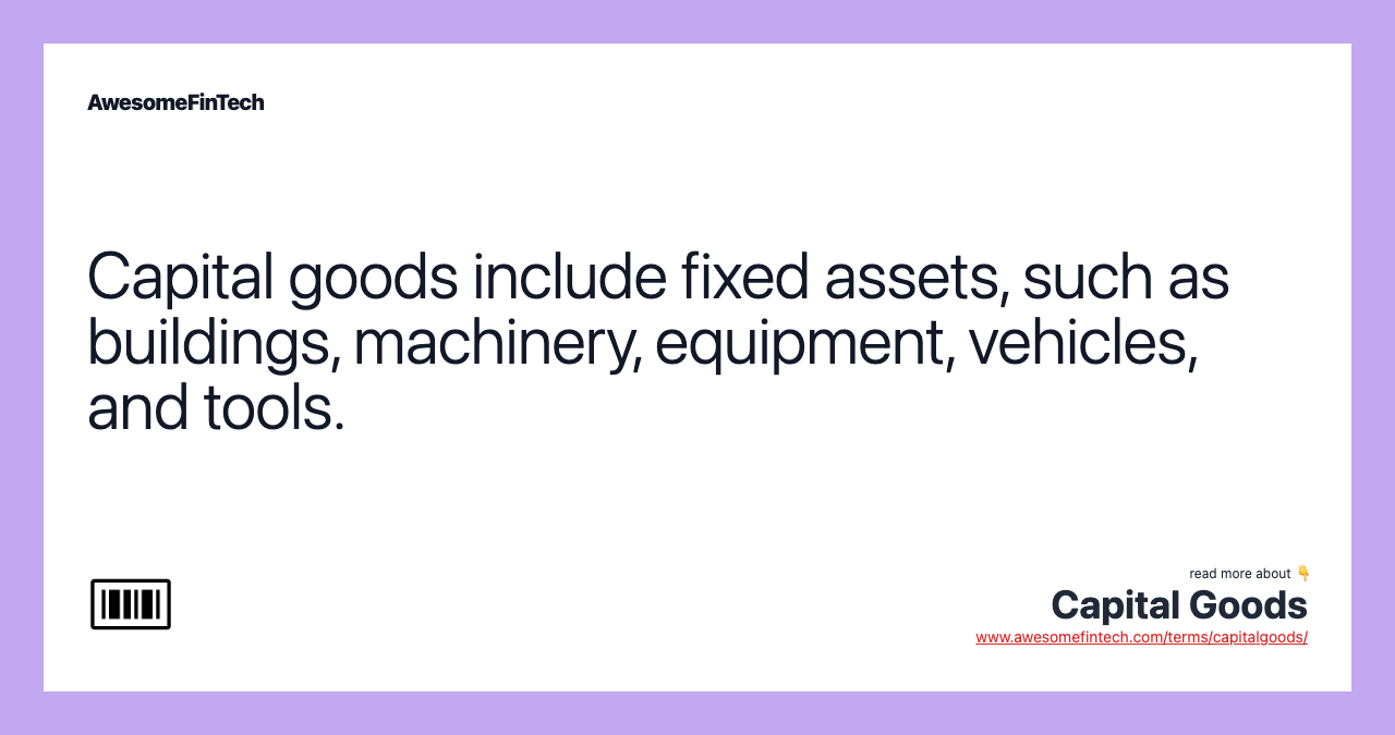 Capital goods include fixed assets, such as buildings, machinery, equipment, vehicles, and tools.