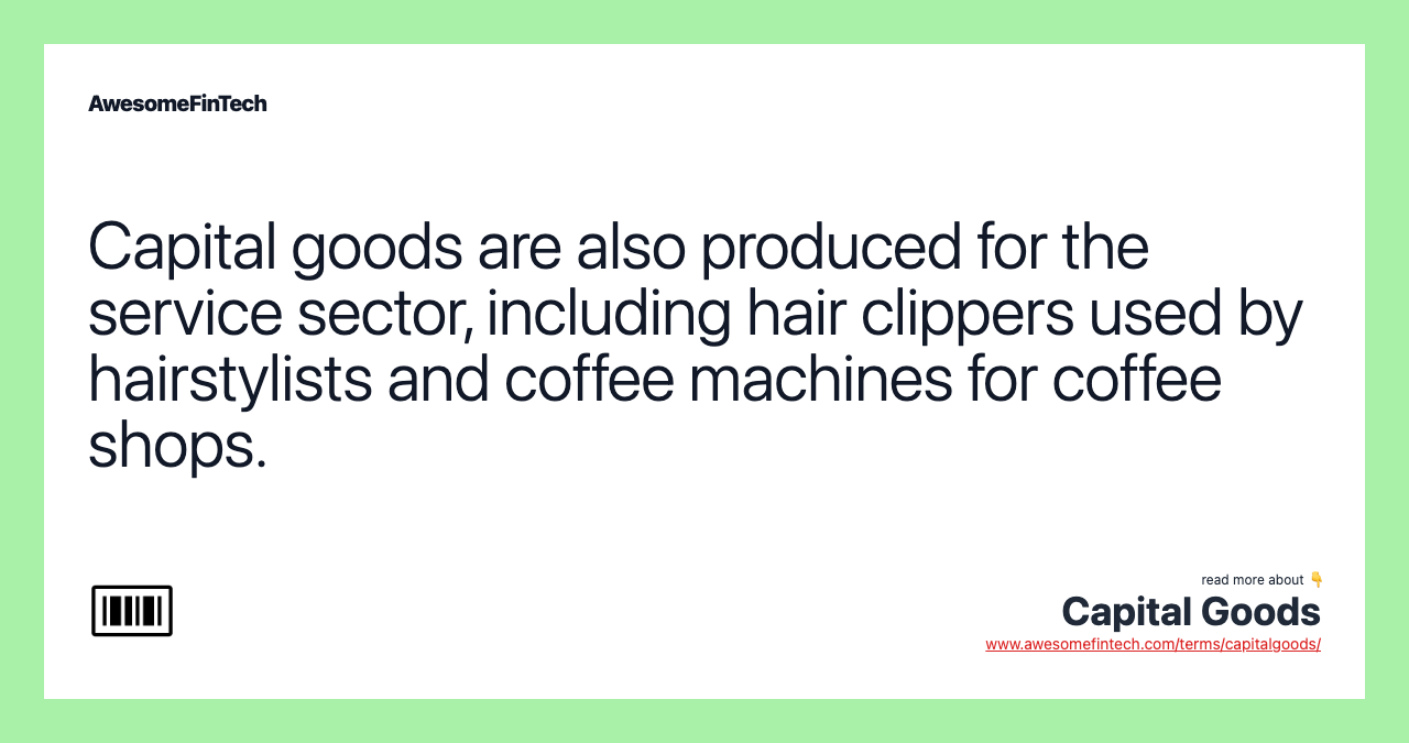 Capital goods are also produced for the service sector, including hair clippers used by hairstylists and coffee machines for coffee shops.