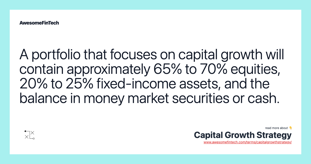 A portfolio that focuses on capital growth will contain approximately 65% to 70% equities, 20% to 25% fixed-income assets, and the balance in money market securities or cash.