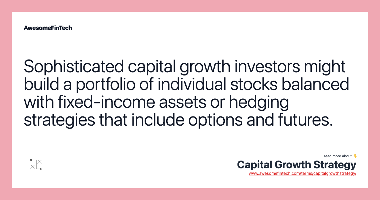 Sophisticated capital growth investors might build a portfolio of individual stocks balanced with fixed-income assets or hedging strategies that include options and futures.