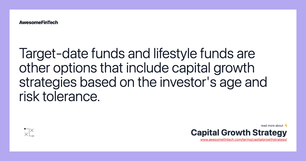 Target-date funds and lifestyle funds are other options that include capital growth strategies based on the investor's age and risk tolerance.