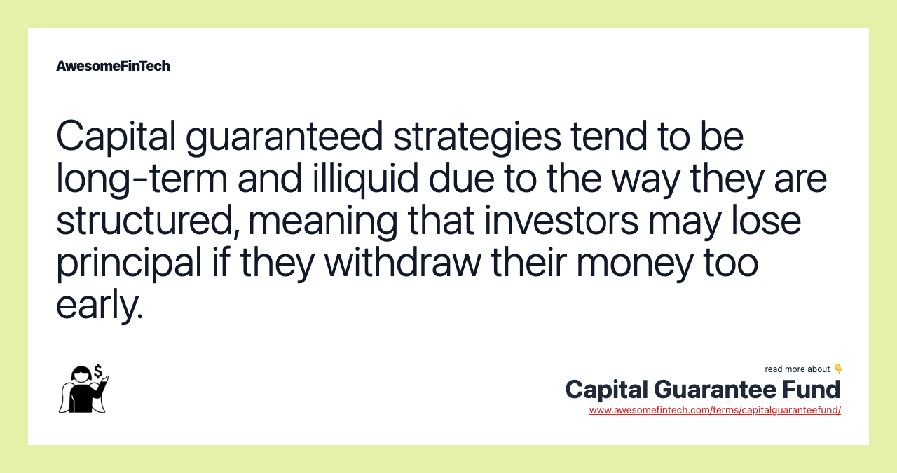 Capital guaranteed strategies tend to be long-term and illiquid due to the way they are structured, meaning that investors may lose principal if they withdraw their money too early.