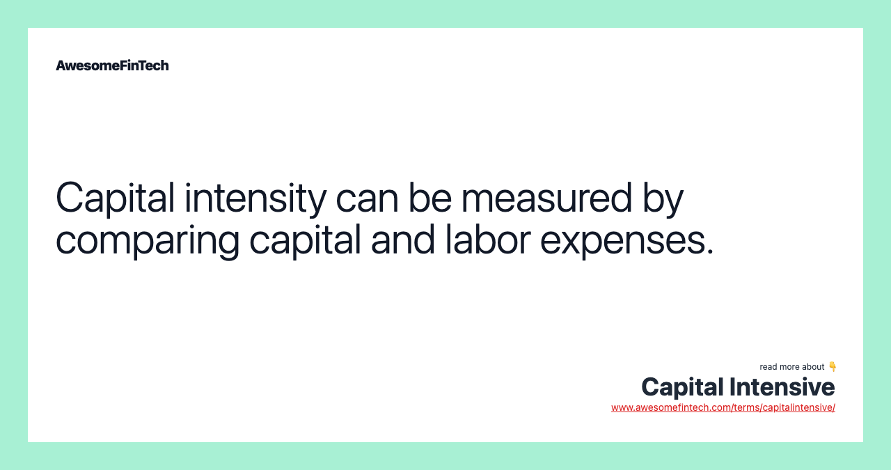 Capital intensity can be measured by comparing capital and labor expenses.