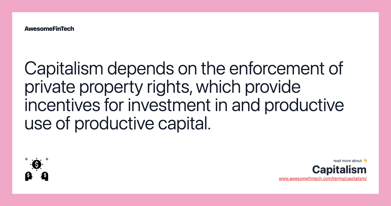 Capitalism depends on the enforcement of private property rights, which provide incentives for investment in and productive use of productive capital.