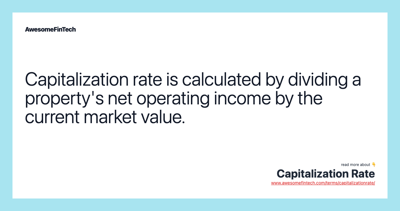 Capitalization rate is calculated by dividing a property's net operating income by the current market value.