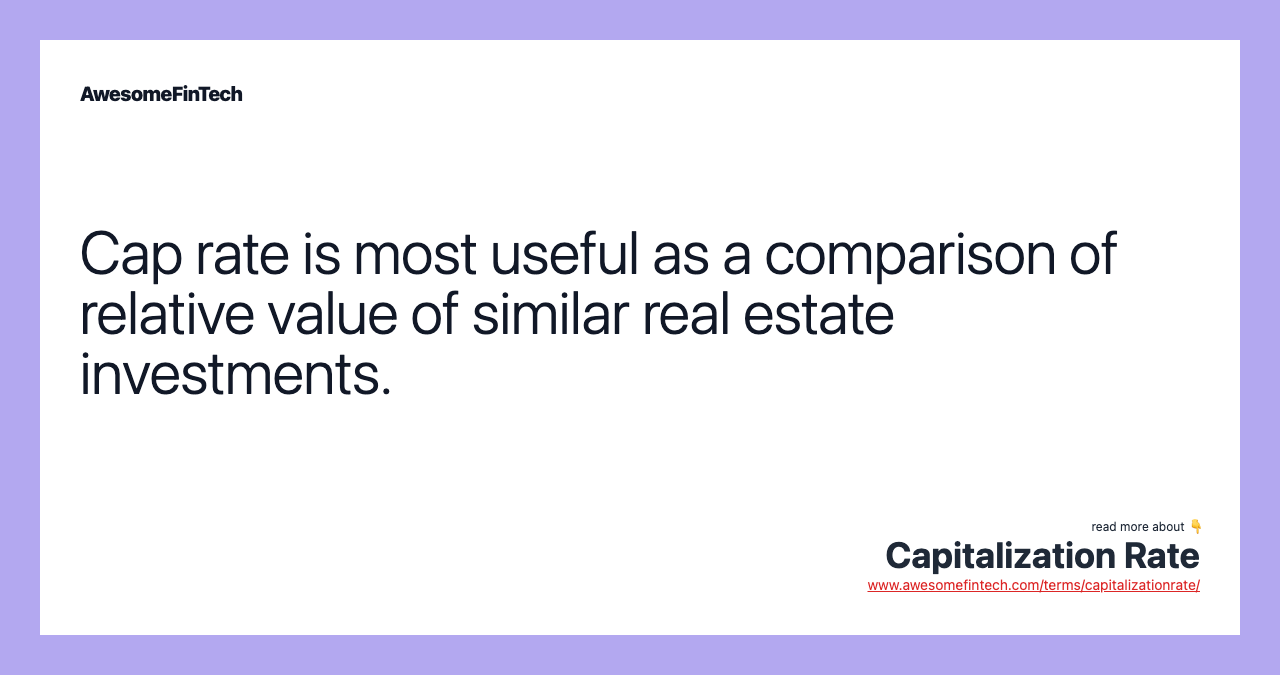 Cap rate is most useful as a comparison of relative value of similar real estate investments.