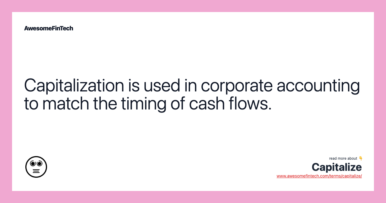 Capitalization is used in corporate accounting to match the timing of cash flows.