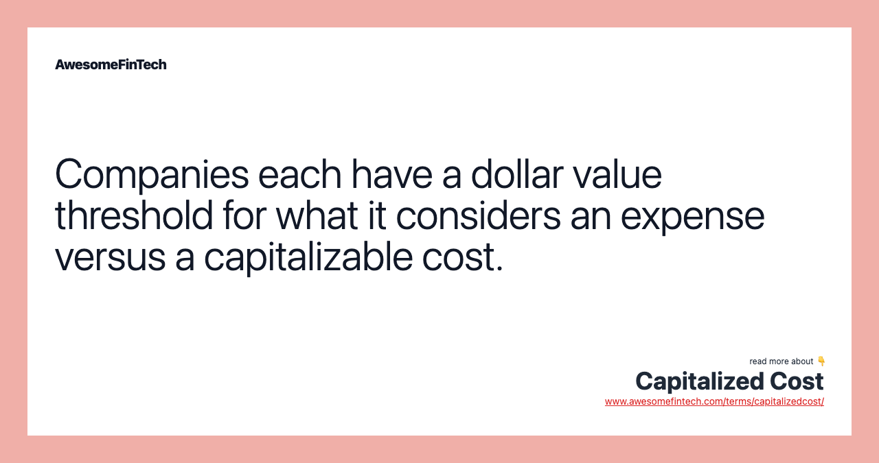 Companies each have a dollar value threshold for what it considers an expense versus a capitalizable cost.