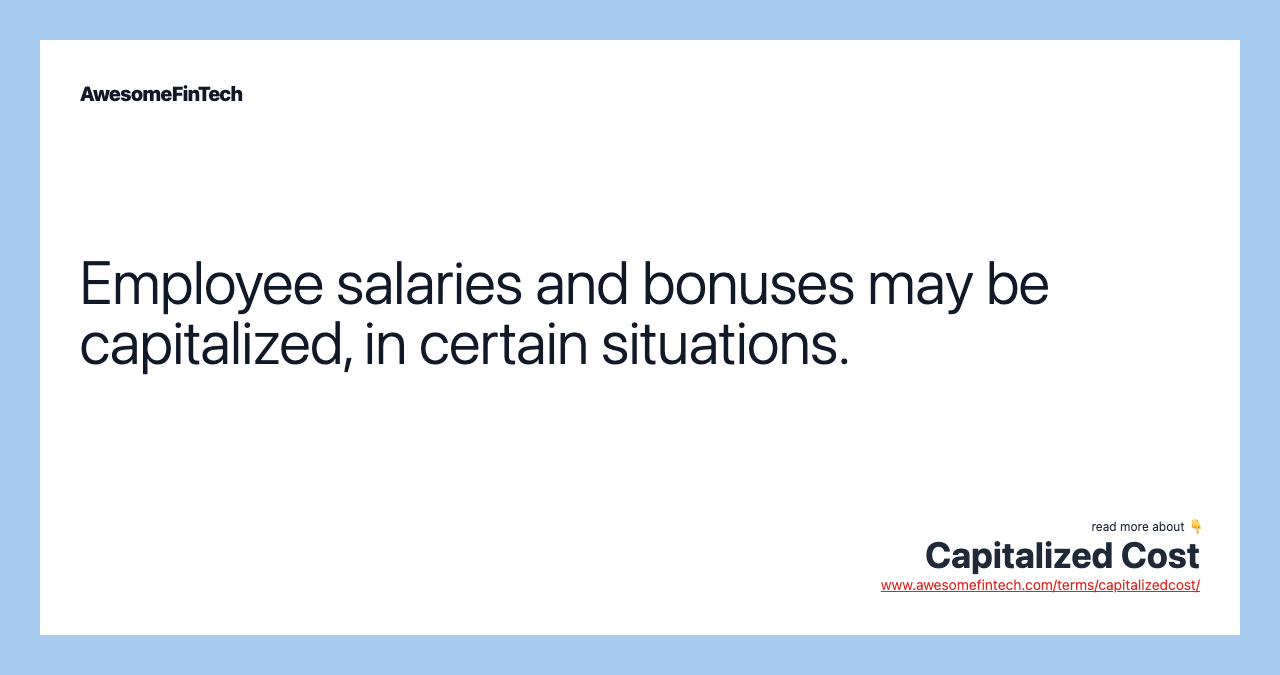 Employee salaries and bonuses may be capitalized, in certain situations.