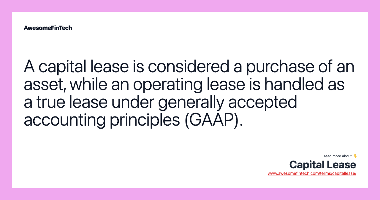 A capital lease is considered a purchase of an asset, while an operating lease is handled as a true lease under generally accepted accounting principles (GAAP).