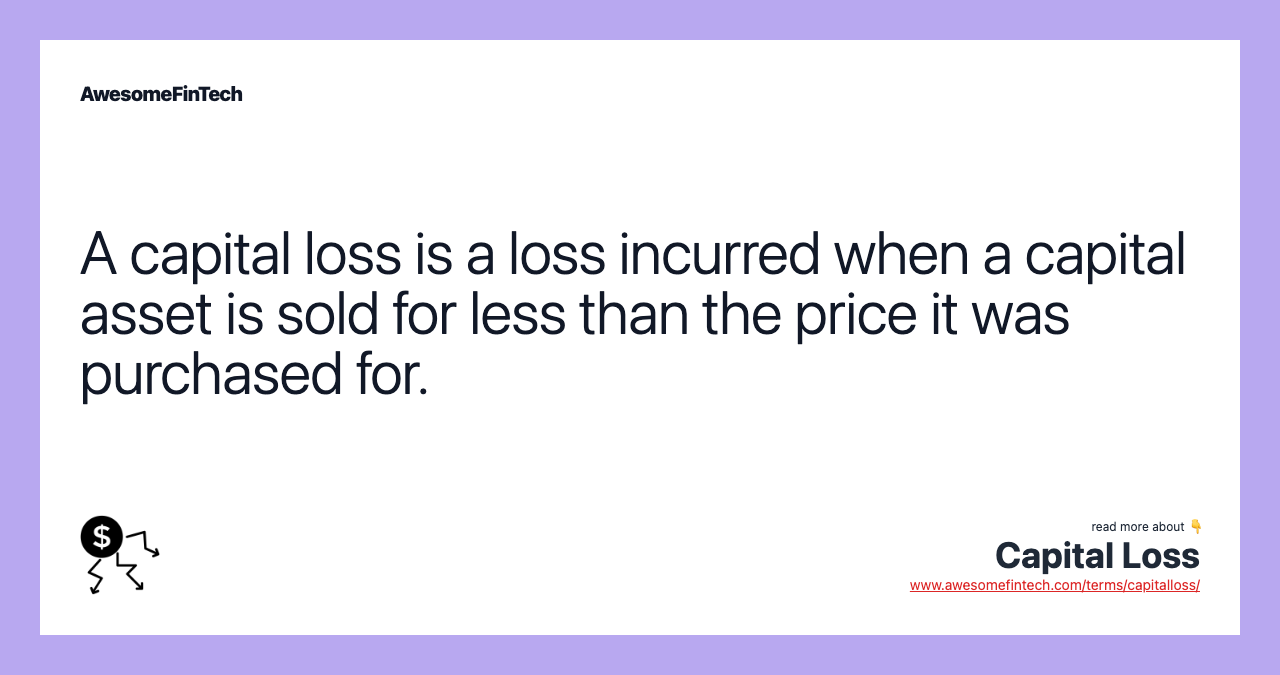 A capital loss is a loss incurred when a capital asset is sold for less than the price it was purchased for.