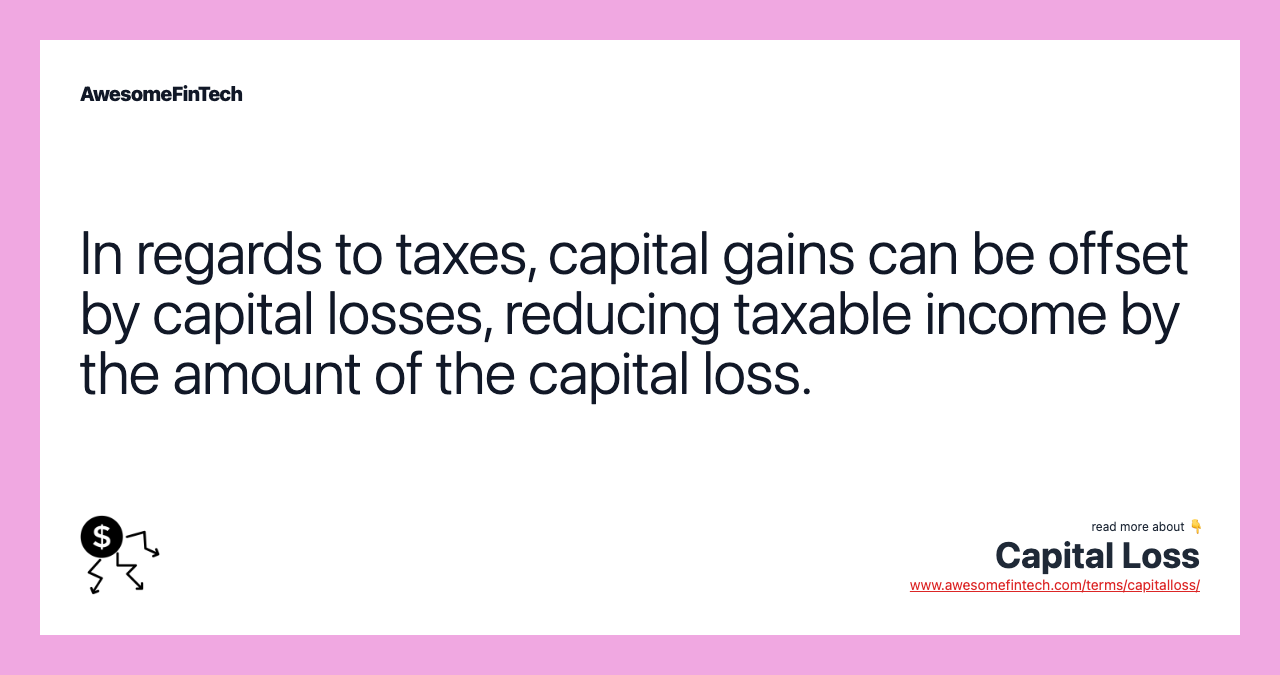 In regards to taxes, capital gains can be offset by capital losses, reducing taxable income by the amount of the capital loss.