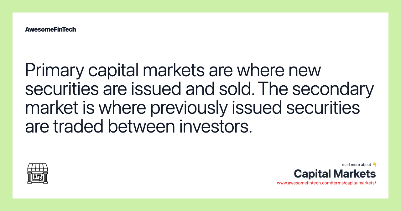 Primary capital markets are where new securities are issued and sold. The secondary market is where previously issued securities are traded between investors.