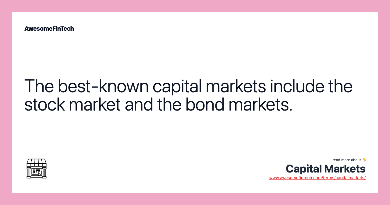 The best-known capital markets include the stock market and the bond markets.