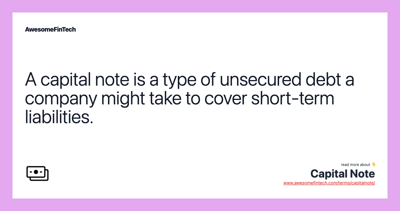 A capital note is a type of unsecured debt a company might take to cover short-term liabilities.