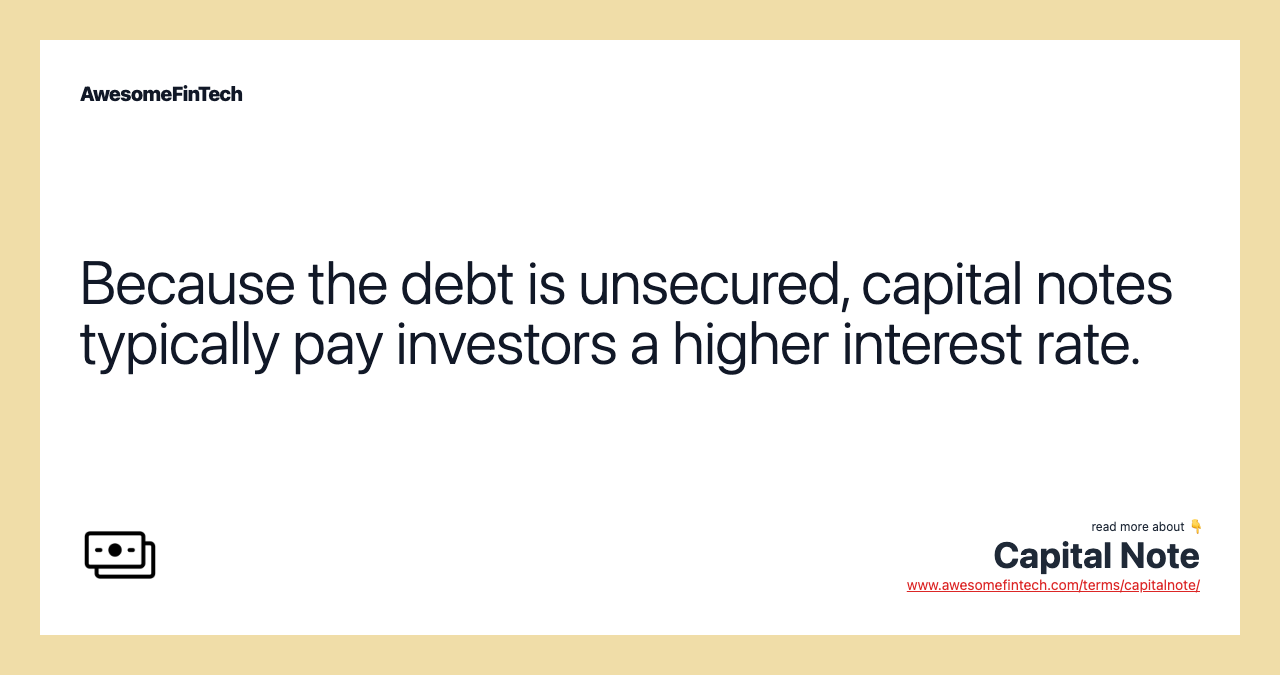 Because the debt is unsecured, capital notes typically pay investors a higher interest rate.