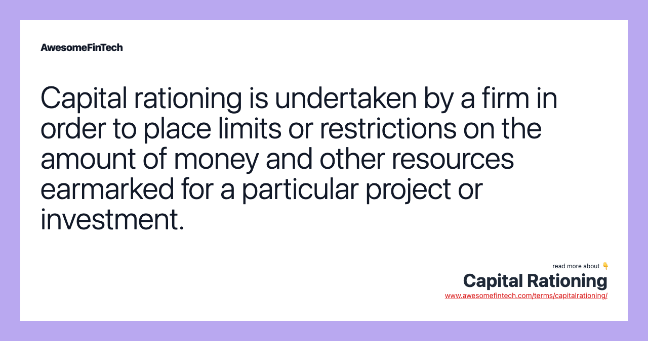 Capital rationing is undertaken by a firm in order to place limits or restrictions on the amount of money and other resources earmarked for a particular project or investment.