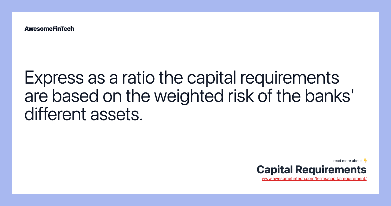 Express as a ratio the capital requirements are based on the weighted risk of the banks' different assets.