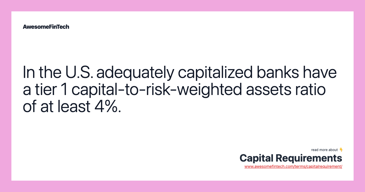 In the U.S. adequately capitalized banks have a tier 1 capital-to-risk-weighted assets ratio of at least 4%.