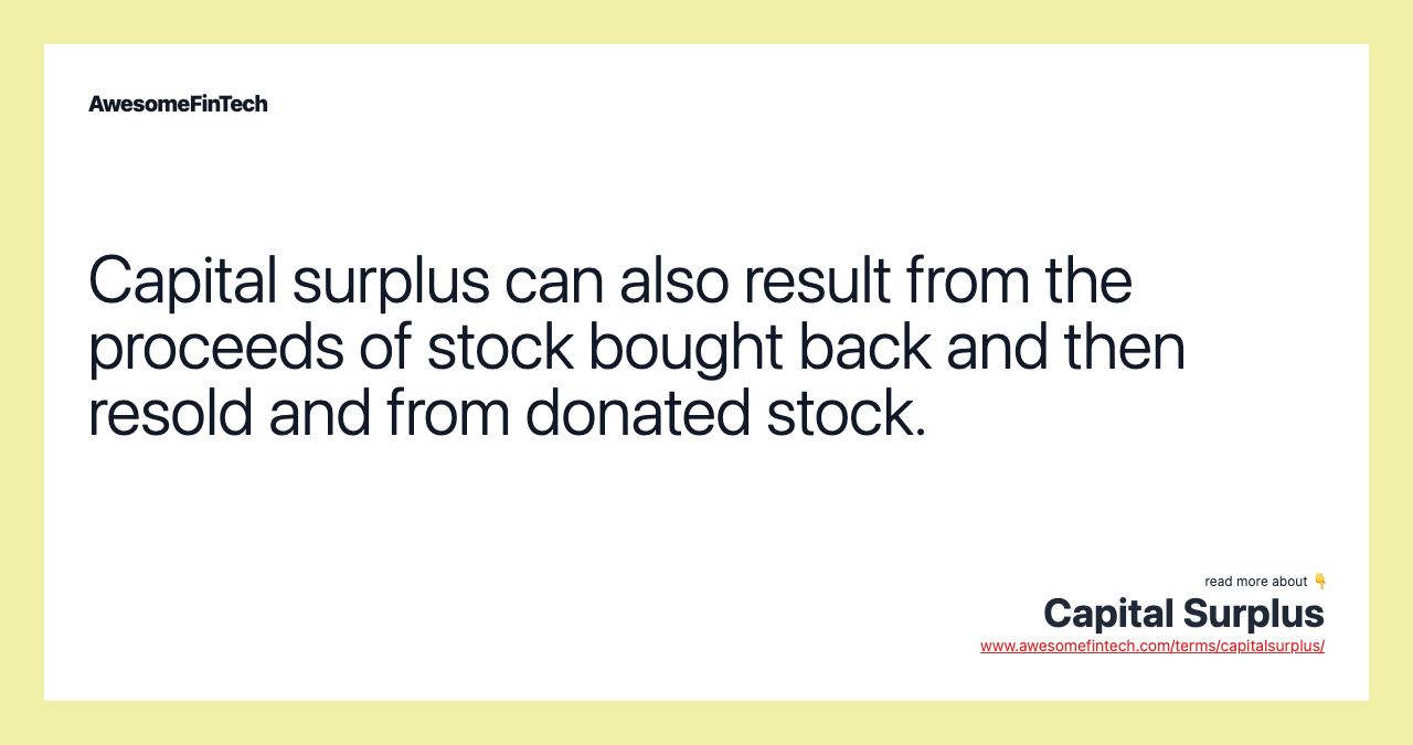 Capital surplus can also result from the proceeds of stock bought back and then resold and from donated stock.