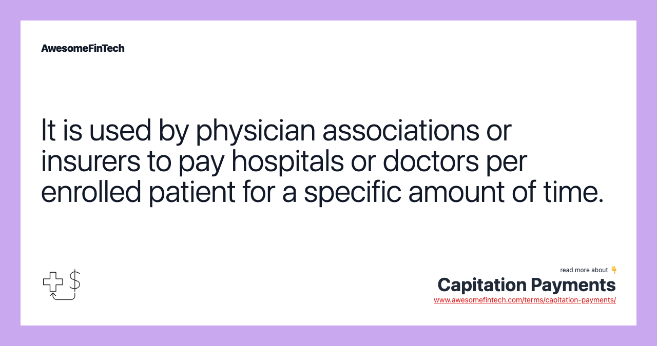 It is used by physician associations or insurers to pay hospitals or doctors per enrolled patient for a specific amount of time.
