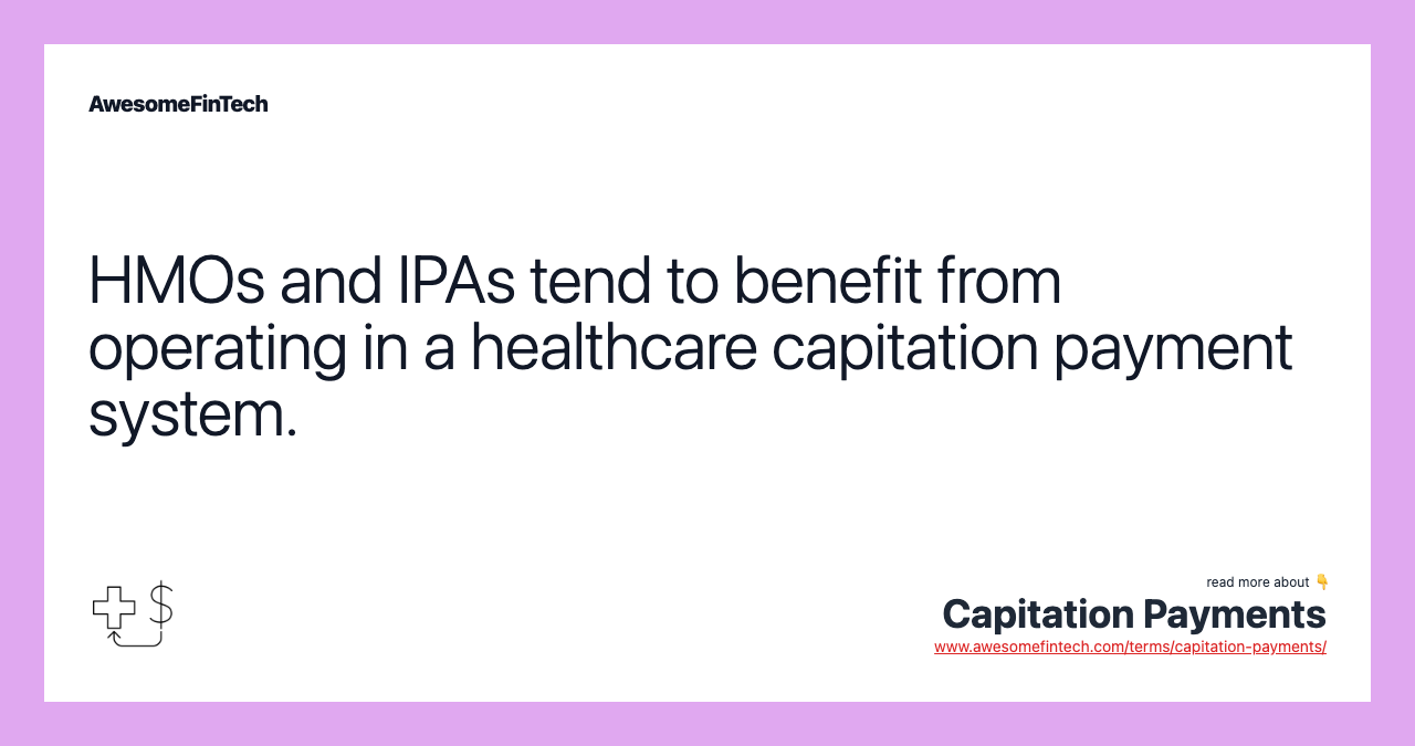 HMOs and IPAs tend to benefit from operating in a healthcare capitation payment system.
