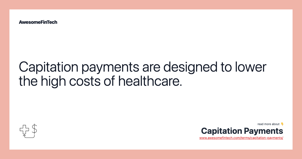 Capitation payments are designed to lower the high costs of healthcare.