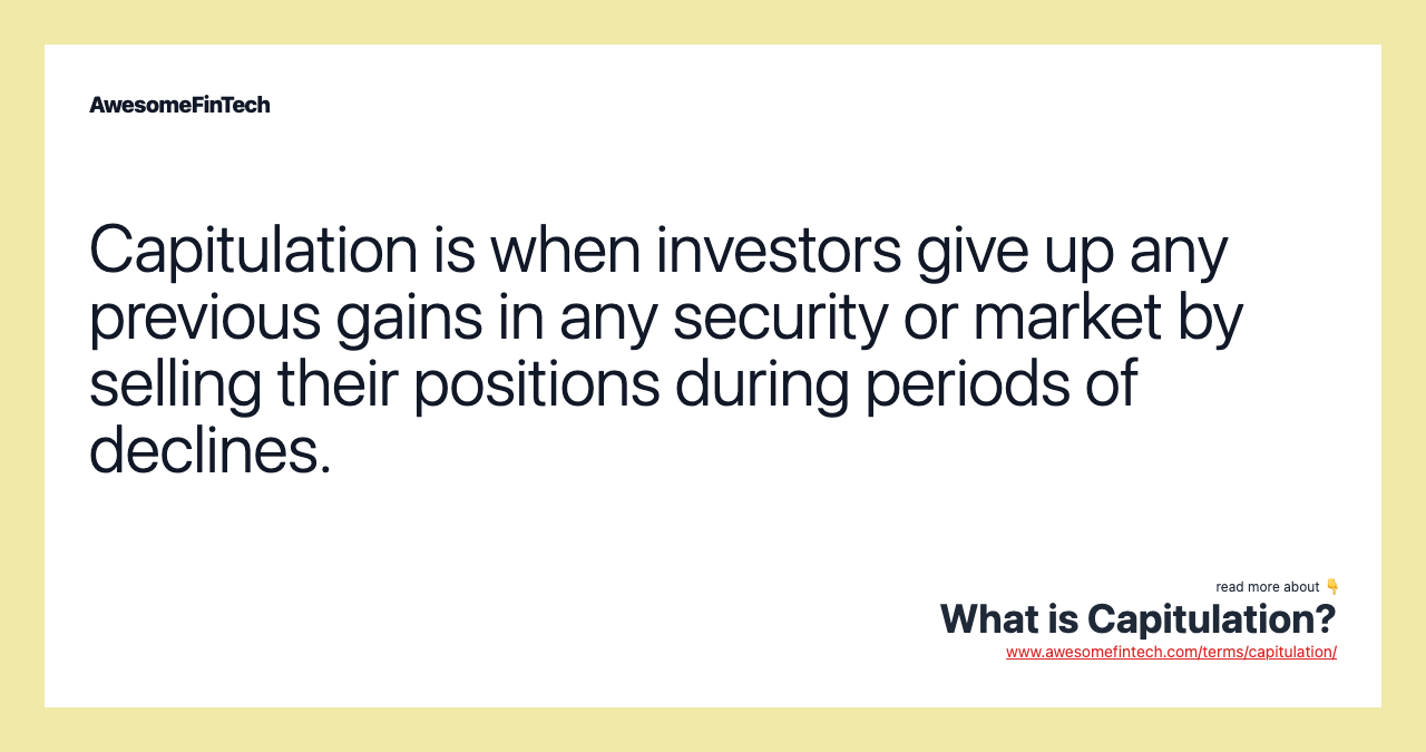 Capitulation is when investors give up any previous gains in any security or market by selling their positions during periods of declines.