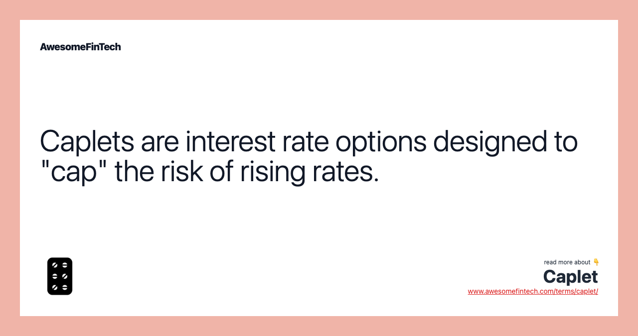 Caplets are interest rate options designed to "cap" the risk of rising rates.
