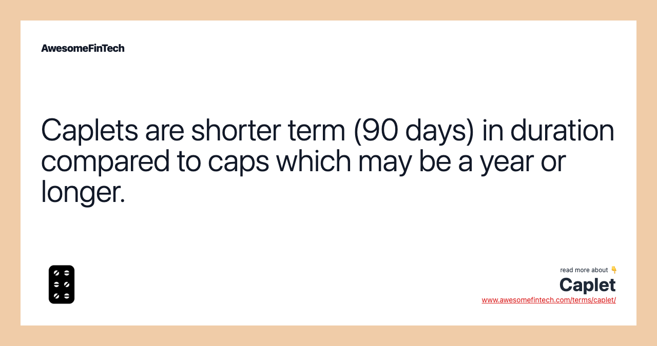 Caplets are shorter term (90 days) in duration compared to caps which may be a year or longer.