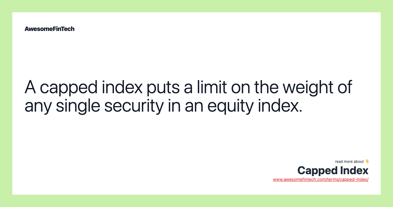 A capped index puts a limit on the weight of any single security in an equity index.