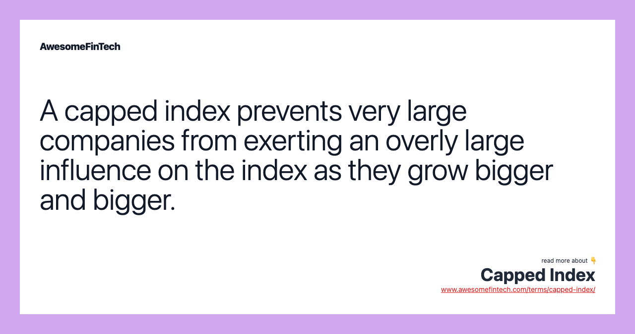 A capped index prevents very large companies from exerting an overly large influence on the index as they grow bigger and bigger.